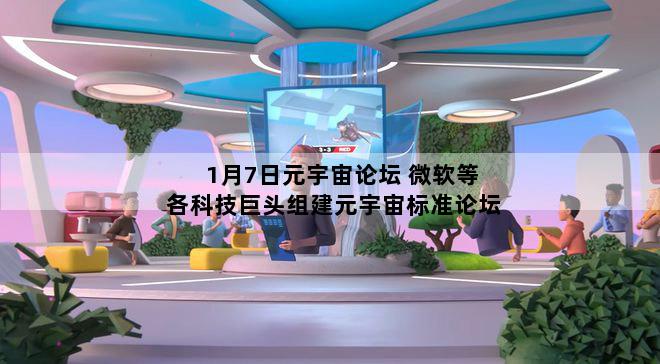 1月7日元宇宙论坛 微软等各科技巨头组建元宇宙标准论坛